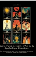 Astro-Tarot Dévoilé: L'Art de la Symbolique Cosmique: Une harmonie parfaite entre astrologie et tarot pour découvrir votre véritable essence (French Edition) 3384495357 Book Cover