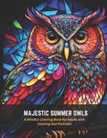 Majestic Summer Owls: A Mindful Coloring Book for Adults with Calming Owl Portraits B0C47W3FLD Book Cover