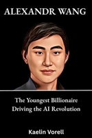 Alexandr wang: The Youngest Billionaire Driving the AI Revolution B0FPC6LDM8 Book Cover
