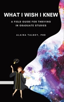 What I Wish I Knew: A Field Guide for Thriving in Graduate Studies B09W7CSD5P Book Cover