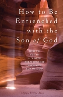 How to Be Entrenched with the Son of God: How to Get In a Closer Relationship with the Son of God 1685567894 Book Cover