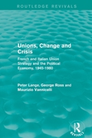 Unions, Change and Crisis: French and Italian Union Strategy and the Political Economy, 1945-1980 1138650943 Book Cover