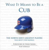 What It Means to Be a Cub: The North Side's Greatest Players Talk about Cubs Baseball 1600782779 Book Cover