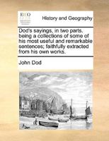 Dod's sayings, in two parts. being a collections of some of his most useful and remarkable sentences; faithfully extracted from his own works. 1170023150 Book Cover