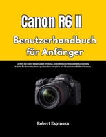 Canon R6 II Benutzerhandbuch für Anfänger: Lernen Sie jeden Knopf, jedes Drehrad, jeden Bildschirm und jede Einstellung Schritt für Schritt anhand ... Bildern kennen. (German Edition) B0GRBBQFDB Book Cover