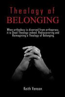 Theology of Belonging: When Orthodoxy Is Divorced From Orthopraxy: It is Dead Theology Indeed. Rediscovering and Reimagining a Theology of Being and Belonging. 1791663087 Book Cover
