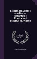 Religion And Science As Allies: Or Similarities Of Physical And Religious Knowledge 1164887939 Book Cover