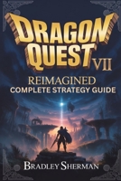 Dragon Quest VII Reimagined Complete Strategy Guide: Combat Systems, Job Mastery, Boss Strategies, Hidden Secrets, Endgame Builds, and Advanced Tips for Confident Progression B0GQT62PCQ Book Cover