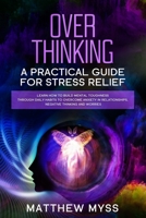 Overthinking: A Practical Guide for Stress Relief. Learn How to Build Mental Toughness Through Daily Habits to Overcome Anxiety in Relationships, Negative Thinking And Worries B087SM3V3Q Book Cover