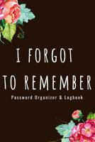 Password Organizer Logbook - I Forgot To Remember: Organizer, Log Book & Notebook for Internet Passwords 1095625292 Book Cover