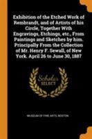 Exhibition of the etched work of Rembrandt, and of artists of his circle, together with engravings, etchings, etc., from paintings and sketches by ... of New York. April 26 to June 30, 1887 1104125706 Book Cover