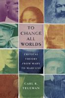 To Change All Worlds: Critical Theory from Marx to Marcuse 1087754399 Book Cover