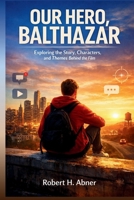 OUR HERO, BALTHAZAR: Exploring the Story, Characters, and Themes Behind the Film B0GS392XKV Book Cover