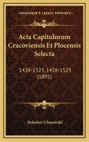Acta Capitulorum Cracoviensis Et Plocensis Selecta: 1438-1523, 1438-1525 (1891) 1161012079 Book Cover