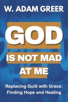 God Is Not Mad At Me: Replacing Guilt with Grace: Finding Hope and Healing B0FHG1BSJD Book Cover