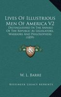 Lives Of Illustrious Men Of America V2: Distinguished In The Annals Of The Republic As Legislators, Warriors And Philosophers 0548809763 Book Cover