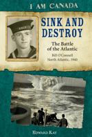 Sink and Destroy: The Battle of the Atlantic, Bill O'Connell, North Atlantic, 1940 1443107816 Book Cover
