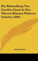 Die Behandlung Von Goethes Faust In Den Oberen Klassen Hoherer Schulen (1896) 1160076650 Book Cover