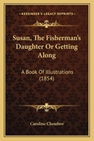 Susan, the Fisherman's Daughter, Or, Getting Along: a Book of Illustrations 1167028597 Book Cover