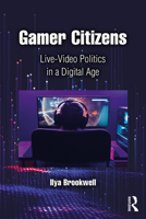 Gamer Citizens: Live-Video Politics in a Digital Age 1032371331 Book Cover