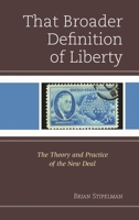 That Broader Definition of Liberty: The Theory and Practice of the New Deal 0739197290 Book Cover