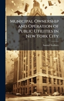 Municipal Ownership and Operation of Public Utilities in New York City 1025195507 Book Cover