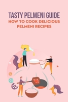 Tasty Pelmeni Guide: How To Cook Delicious Pelmeni Recipes: Tasty Pelmeni Guide For Beginner null Book Cover