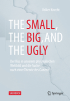 The Small, the Big, and the Ugly: Der Riss in Unserem Physikalischen Weltbild Und Die Suche Nach Einer Theorie Des Ganzen 3662693542 Book Cover