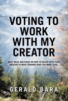 Voting to Work With My Creator: Daily ideas and views on how to relate with your Creator to move towards who you want to be. B0DVM1JPRT Book Cover
