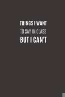 Things I Want To Say In Class But I Can't: Funny Novelty Gifts to Friends & Classmate  | Lined Paperback Notebook | Matte Finish Cover | White Paper (Funny School Journal) 1692905317 Book Cover