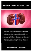 KIDNEY DISEASE SOLUTION: Natural remedies to cure kidney disease, the complete guide to managing kidney disease and avoid dialysis, stopping kidney disease B091NR45HW Book Cover