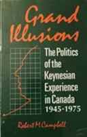 Grand Illusions: The Politics of Keynesian Experience in Canada, 1945-1975 0921149050 Book Cover