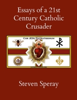 Essays of a 21st Century Catholic Crusader 1304813444 Book Cover