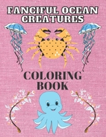 fanciful ocean creatures coloring book: activity book for kids for 2-8 - fanciful ocean animals - Crab, Fish, Seal, Shark, Dolphin, Starfish, Seahorse, Octopus, Lobster. B0914QG454 Book Cover