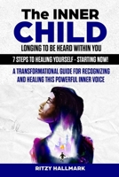The Inner Child Longing To Be Heard Within You - 7 Steps to Healing Yourself - Starting Now!: A transformational guide for recognizing and healing this powerful inner voice B08GLSY7M6 Book Cover