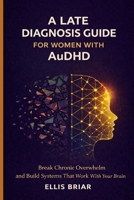 A LATE DIAGNOSIS GUIDE FOR WOMEN WITH AuDHD: Break Chronic Overwhelm and Build Systems That Work With Your Brain B0GPQFW23X Book Cover