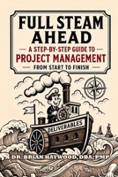 Full Steam Ahead: A Step-by-Step Guide to Project Management from Start to Finish 1968440119 Book Cover