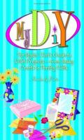 My DIY: The Stylin' Girl's Guide To Diy Projects--from Sassy Crafts To Thrifty Gifts 1593372833 Book Cover