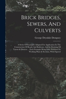 Brick Bridges, Sewers, And Culverts: A Series Of Examples Adapted For Application In The Construction Of Roads And Railways, And In Draining Of Towns ... In Working Plans & Sections, With Figured 1016877986 Book Cover