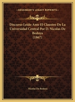 Discurso Leido Ante El Claustro De La Universidad Central Por D. Nicolas De Bedoya (1867) 1169565786 Book Cover
