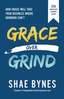 Grace Over Grind: How Grace Will Take Your Business Where Grinding Can't 0999676350 Book Cover
