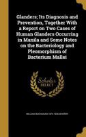 Glanders; Its Diagnosis and Prevention, Together with a Report on Two Cases of Human Glanders Occurring in Manila and Some Notes on the Bacteriology and Pleomorphism of Bacterium Mallei 1356382304 Book Cover