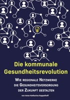 Die kommunale Gesundheitsrevolution: Wie regionale Netzwerke die Gesundheitsversorgung der Zukunft beeinflussen (German Edition) 3749484422 Book Cover
