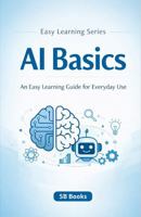 AI Basics: A Beginner's Guide to Understanding Artificial Intelligence (Easy Learning Series) B0GJQQRL79 Book Cover