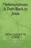 Metamorphosis: A Path Back to Jesus: FROM CANCER TO CURED B0FDR7418C Book Cover