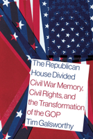 The Republican House Divided: Civil War Memory, Civil Rights, and the Transformation of the GOP 1643365088 Book Cover