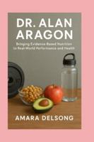 DR. ALAN ARAGON: Bringing Evidence-Based Nutrition to Real-World Performance and Health B0G4J8YRLF Book Cover