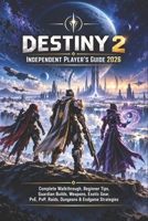 Destiny 2 Independent Player’s Guide 2026: Complete Walkthrough, Beginner Tips, Guardian Builds, Weapons, Exotic Gear, PvE, PvP, Raids, Dungeons & Endgame Strategies B0HN2NGWK6 Book Cover