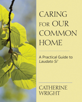 Caring for Our Common Home: A Practical Guide to Laudato Si' 0809154471 Book Cover