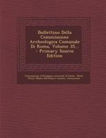 Bullettino Della Commissione Archeologica Comunale Di Roma, Volume 35... 1293081434 Book Cover